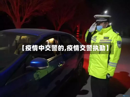【疫情中交警的,疫情交警执勤】