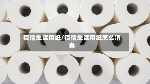 疫情生活用纸/疫情生活用纸怎么消毒-第3张图片