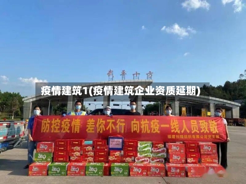 疫情建筑1(疫情建筑企业资质延期)-第2张图片