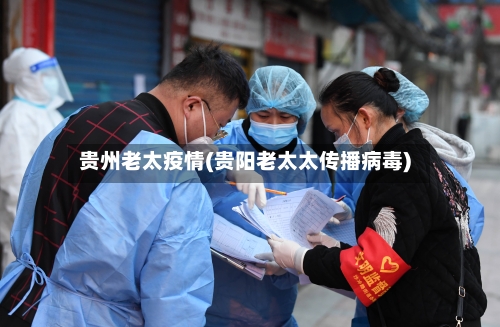 贵州老太疫情(贵阳老太太传播病毒)