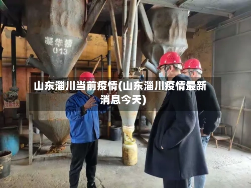 山东淄川当前疫情(山东淄川疫情最新消息今天)-第3张图片