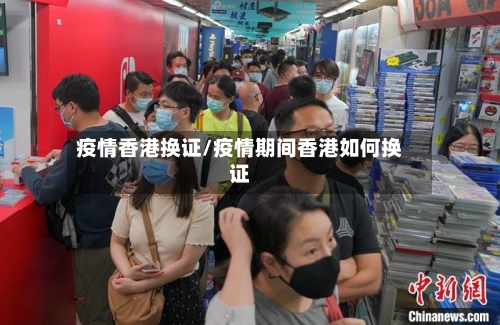 疫情香港换证/疫情期间香港如何换证-第2张图片