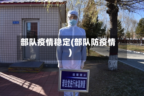 部队疫情稳定(部队防疫情)-第3张图片