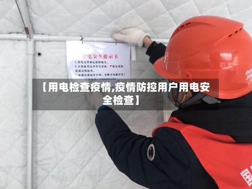 【用电检查疫情,疫情防控用户用电安全检查】-第2张图片