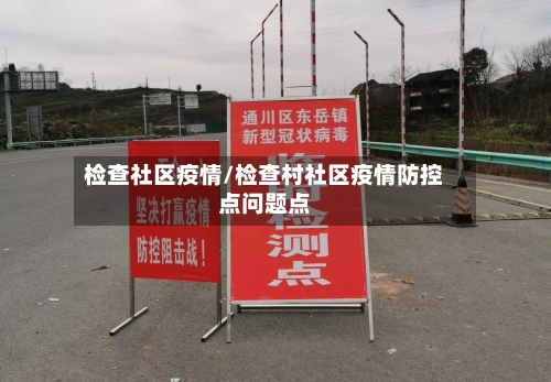 检查社区疫情/检查村社区疫情防控点问题点-第2张图片