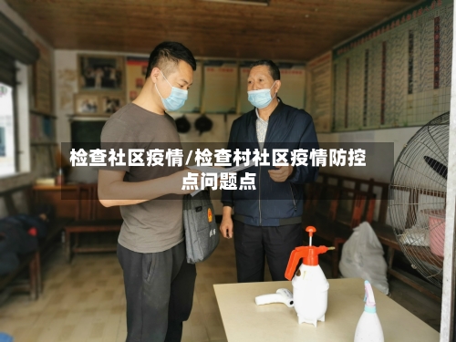 检查社区疫情/检查村社区疫情防控点问题点
