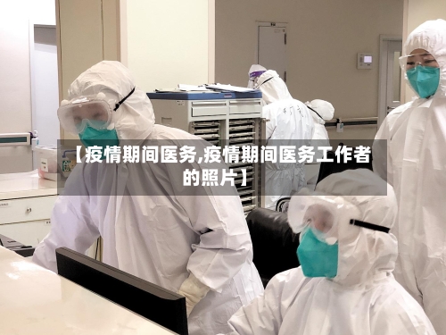 【疫情期间医务,疫情期间医务工作者的照片】-第3张图片