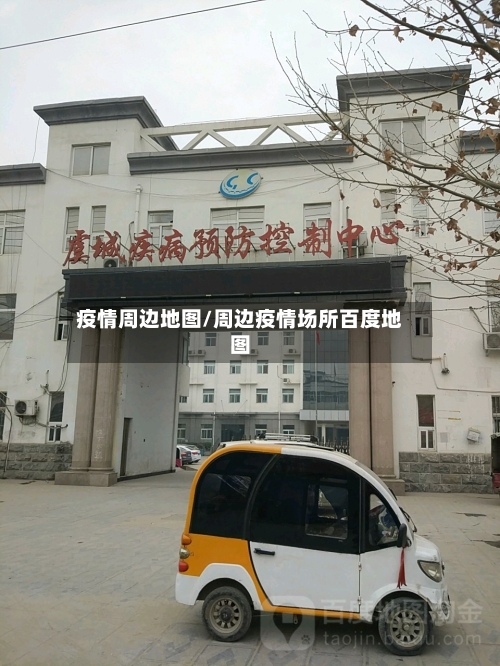 疫情周边地图/周边疫情场所百度地图