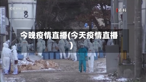 今晚疫情直播(今天疫情直播)