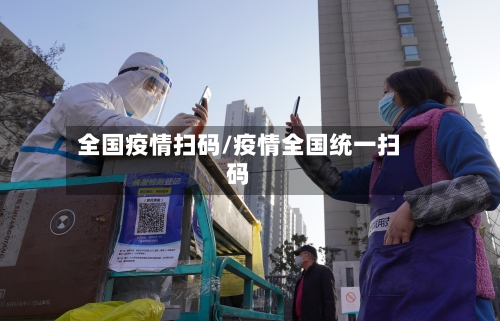 全国疫情扫码/疫情全国统一扫码
