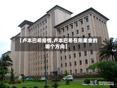 【卢本巴希疫情,卢本巴希在刚果金的哪个方向】