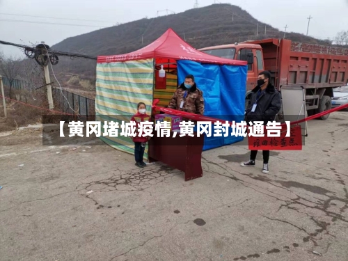 【黄冈堵城疫情,黄冈封城通告】
