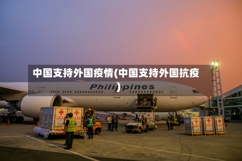 中国支持外国疫情(中国支持外国抗疫)-第2张图片