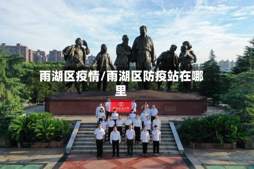 雨湖区疫情/雨湖区防疫站在哪里