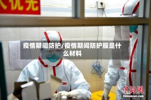 疫情期间防护/疫情期间防护服是什么材料-第2张图片
