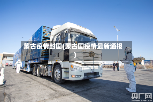 蒙古疫情封国(蒙古国疫情最新通报)-第2张图片