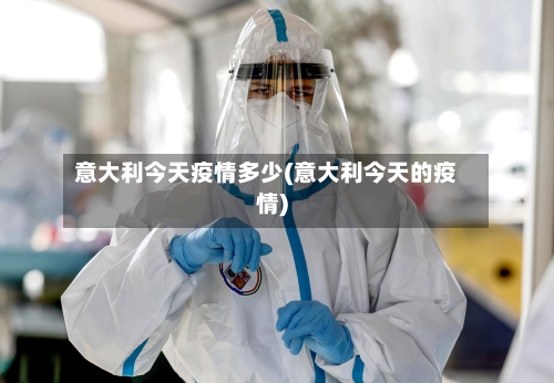 意大利今天疫情多少(意大利今天的疫情)