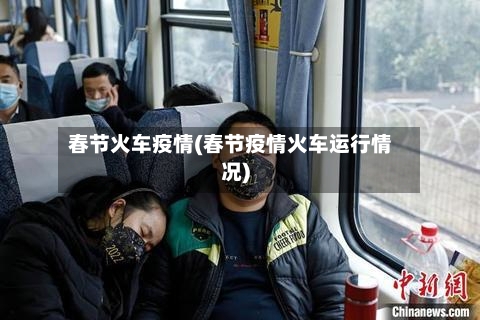 春节火车疫情(春节疫情火车运行情况)-第2张图片