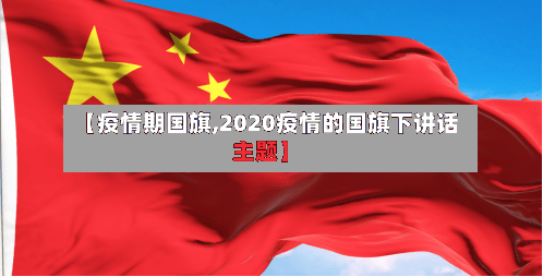 【疫情期国旗,2020疫情的国旗下讲话主题】