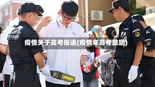 疫情关于高考报道(疫情年高考鼓励)