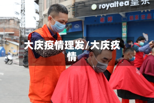 大庆疫情理发/大庆疚情