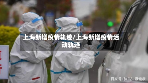 上海新增疫情轨迹/上海新增疫情活动轨迹