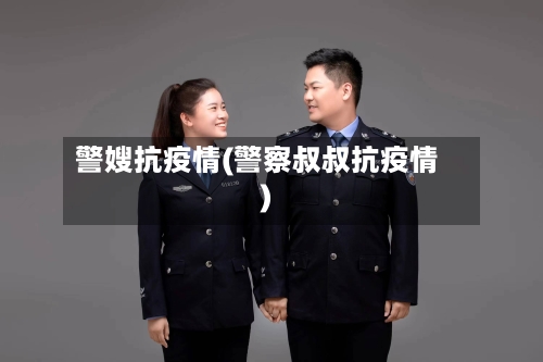 警嫂抗疫情(警察叔叔抗疫情)-第2张图片