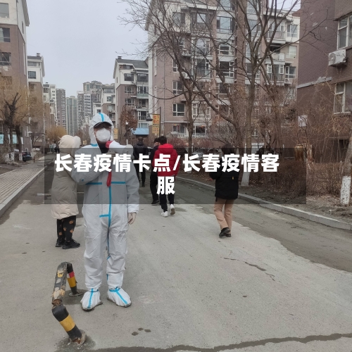 长春疫情卡点/长春疫情客服