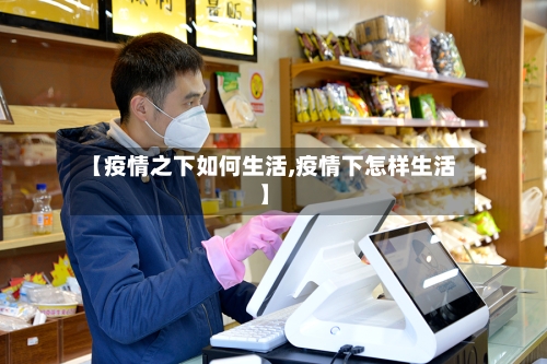 【疫情之下如何生活,疫情下怎样生活】-第3张图片
