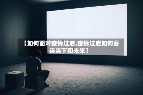 【如何面对疫情过后,疫情过后如何看待当下和未来】