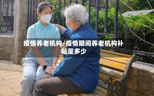 疫情养老机构/疫情期间养老机构补贴是多少