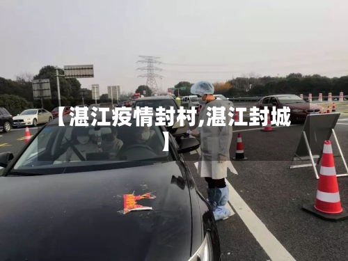 【湛江疫情封村,湛江封城】