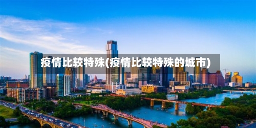 疫情比较特殊(疫情比较特殊的城市)-第2张图片