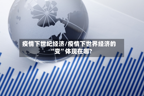 疫情下世纪经济/疫情下世界经济的“变	”体现在哪?-第3张图片
