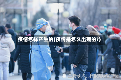 疫情怎样产生的(疫情是怎么出现的?)