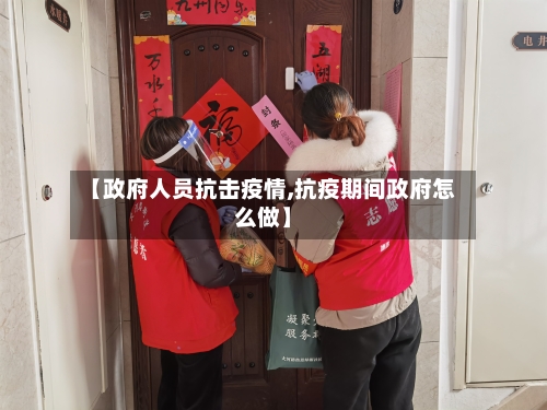 【政府人员抗击疫情,抗疫期间政府怎么做】