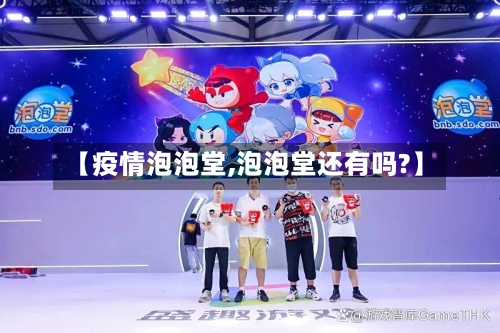 【疫情泡泡堂,泡泡堂还有吗?】-第3张图片