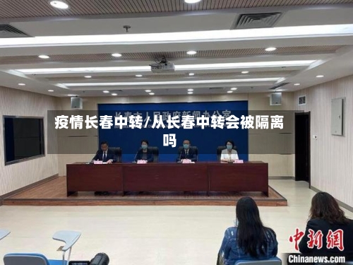 疫情长春中转/从长春中转会被隔离吗