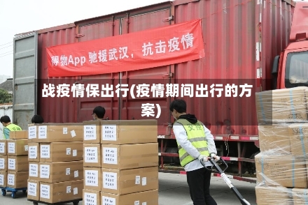 战疫情保出行(疫情期间出行的方案)