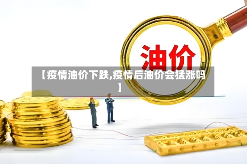 【疫情油价下跌,疫情后油价会猛涨吗】