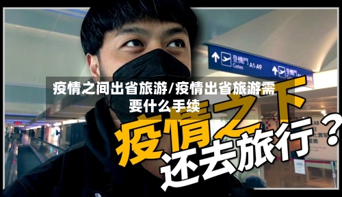 疫情之间出省旅游/疫情出省旅游需要什么手续-第2张图片