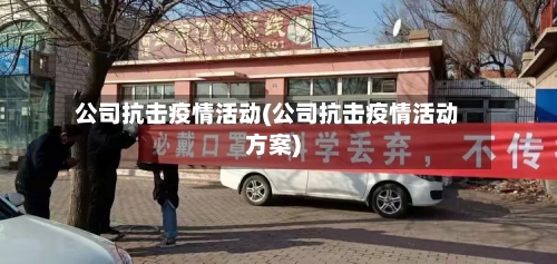 公司抗击疫情活动(公司抗击疫情活动方案)