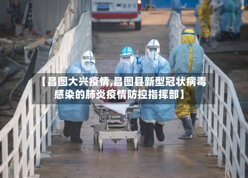 【昌图大兴疫情,昌图县新型冠状病毒感染的肺炎疫情防控指挥部】-第2张图片