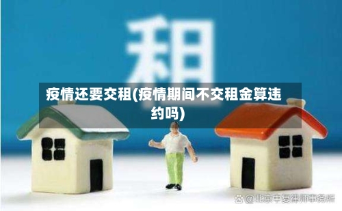 疫情还要交租(疫情期间不交租金算违约吗)