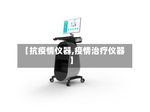 【抗疫情仪器,疫情治疗仪器】-第3张图片