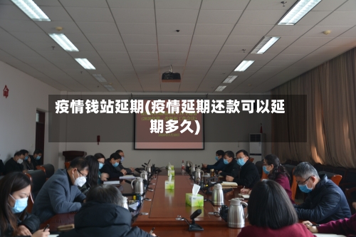 疫情钱站延期(疫情延期还款可以延期多久)