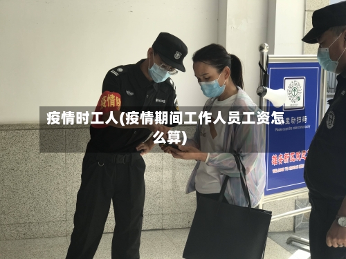 疫情时工人(疫情期间工作人员工资怎么算)