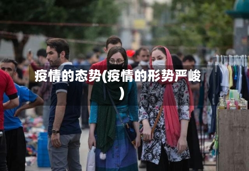 疫情的态势(疫情的形势严峻)-第2张图片