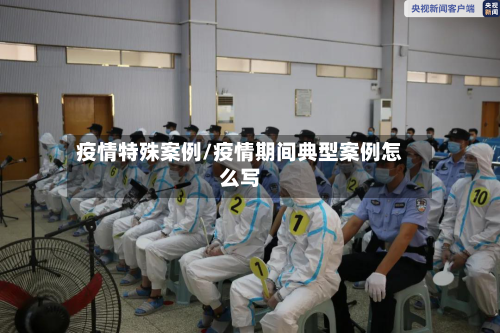 疫情特殊案例/疫情期间典型案例怎么写