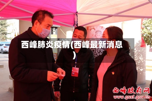 西峰肺炎疫情(西峰最新消息)-第3张图片